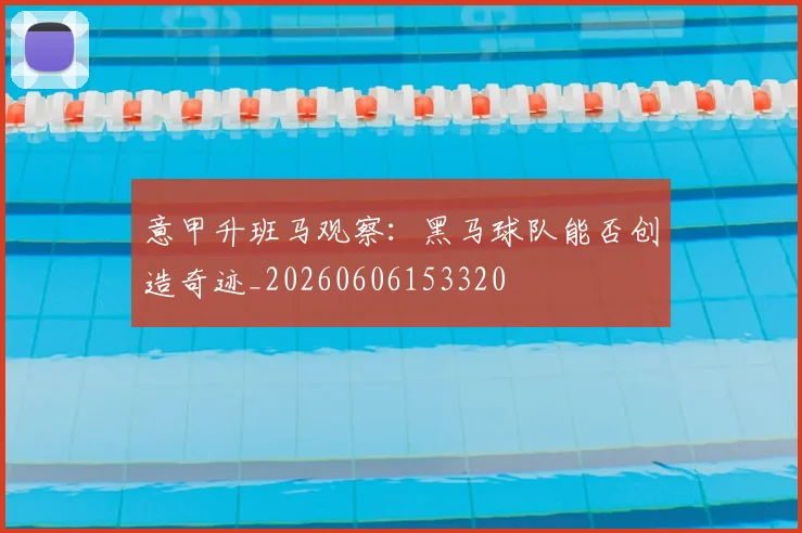 意甲升班马观察：黑马球队能否创造奇迹_20260606153320