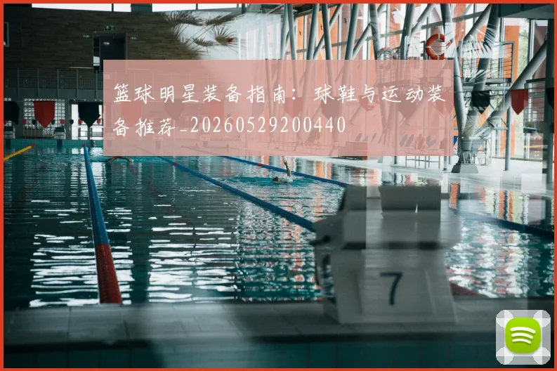篮球明星装备指南：球鞋与运动装备推荐_20260529200440