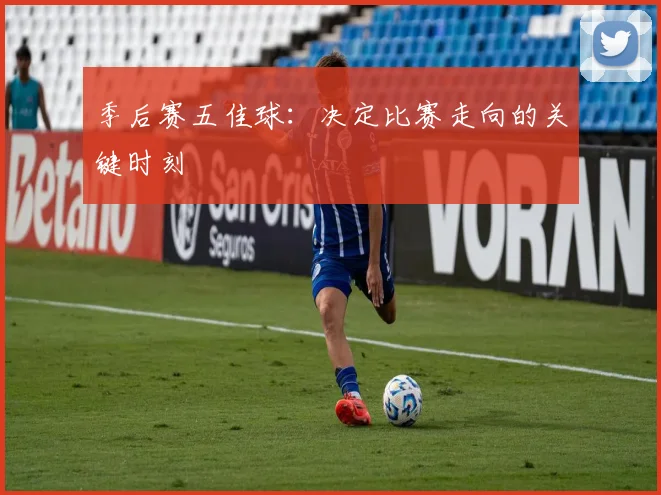 季后赛五佳球：决定比赛走向的关键时刻