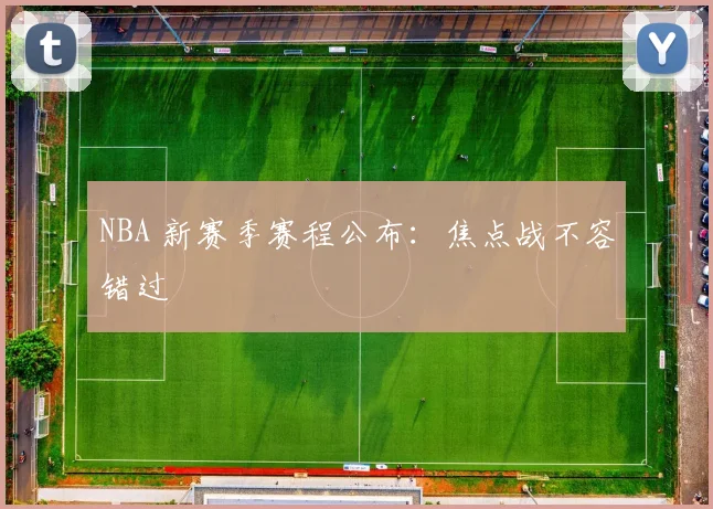 NBA 新赛季赛程公布：焦点战不容错过