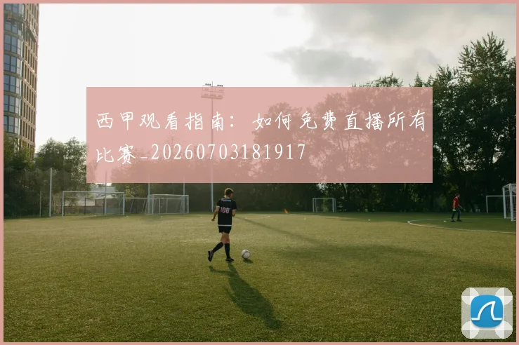 西甲观看指南：如何免费直播所有比赛_20260703181917