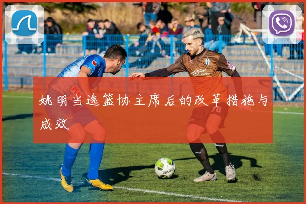 姚明当选篮协主席后的改革措施与成效