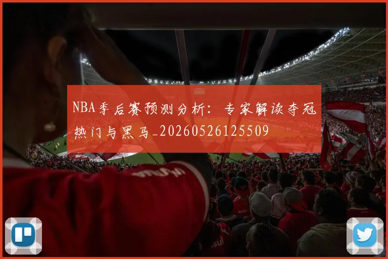 NBA季后赛预测分析：专家解读夺冠热门与黑马_20260526125509