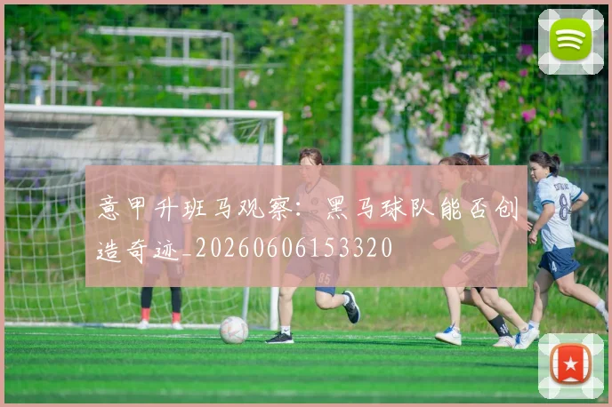 意甲升班马观察：黑马球队能否创造奇迹_20260606153320
