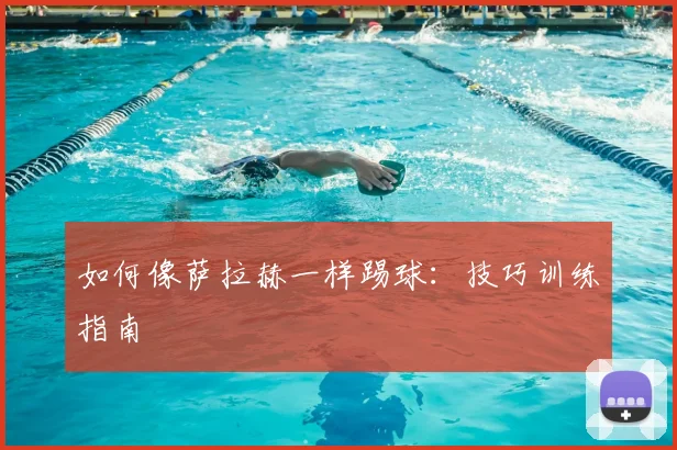 如何像萨拉赫一样踢球：技巧训练指南