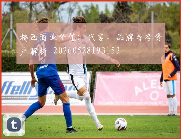 梅西商业价值：代言、品牌与净资产解析_20260528193153