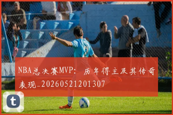 NBA总决赛MVP:历年得主及其传奇表现_20260521201307