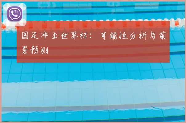 国足冲击世界杯：可能性分析与前景预测