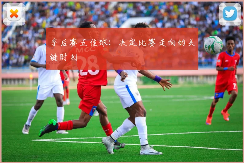 季后赛五佳球：决定比赛走向的关键时刻