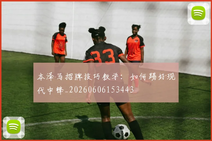 本泽马招牌技巧教学：如何踢好现代中锋_20260606153443