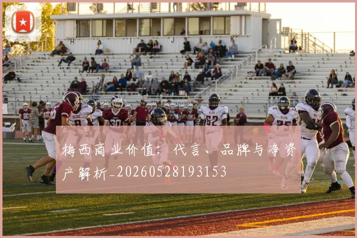 梅西商业价值：代言、品牌与净资产解析_20260528193153