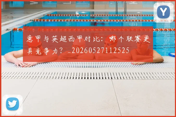 意甲与英超西甲对比:哪个联赛更具竞争力?_20260527112525