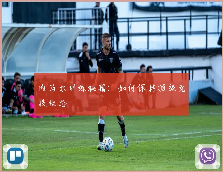 内马尔训练秘籍：如何保持顶级竞技状态