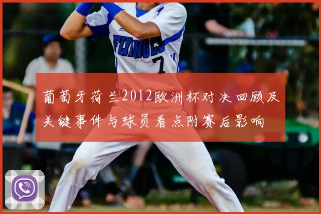 葡萄牙荷兰2012欧洲杯对决回顾及关键事件与球员看点附赛后影响