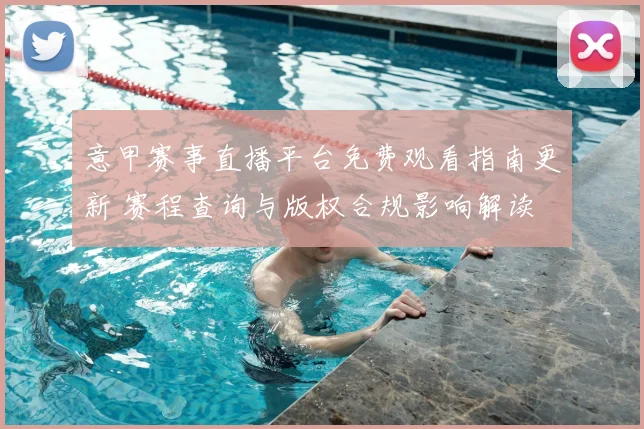 意甲赛事直播平台免费观看指南更新 赛程查询与版权合规影响解读