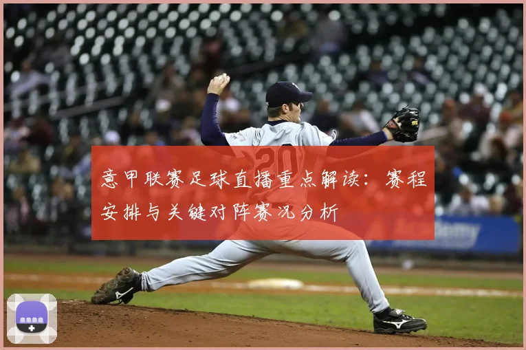 意甲联赛足球直播重点解读:赛程安排与关键对阵赛况分析