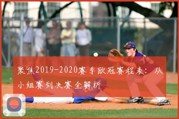 聚焦2019-2020赛季欧冠赛程表：从小组赛到决赛全解析