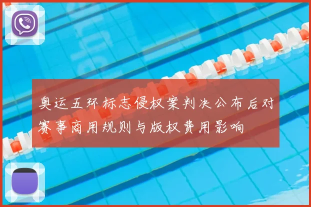 奥运五环标志侵权案判决公布后对赛事商用规则与版权费用影响