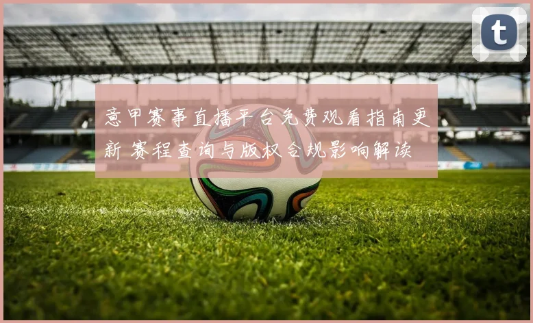 意甲赛事直播平台免费观看指南更新 赛程查询与版权合规影响解读