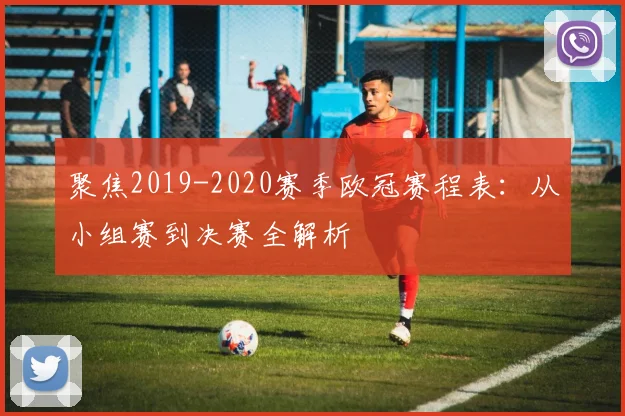 聚焦2019-2020赛季欧冠赛程表：从小组赛到决赛全解析