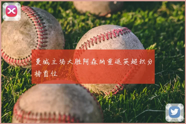 曼城主场大胜阿森纳重返英超积分榜首位